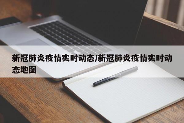 新冠肺炎疫情实时动态/新冠肺炎疫情实时动态地图