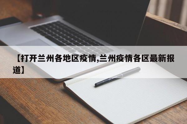 【打开兰州各地区疫情,兰州疫情各区最新报道】