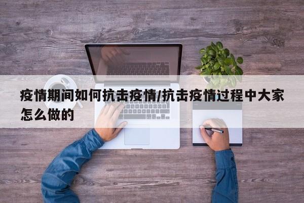 疫情期间如何抗击疫情/抗击疫情过程中大家怎么做的