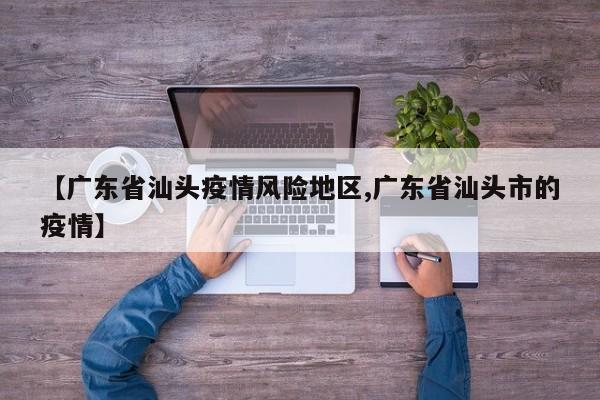 【广东省汕头疫情风险地区,广东省汕头市的疫情】