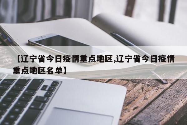 【辽宁省今日疫情重点地区,辽宁省今日疫情重点地区名单】