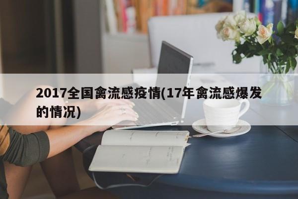 2017全国禽流感疫情(17年禽流感爆发的情况)