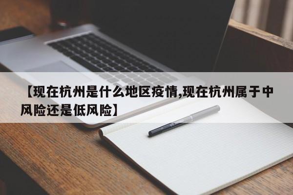 【现在杭州是什么地区疫情,现在杭州属于中风险还是低风险】