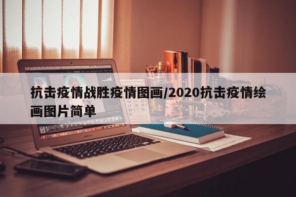 抗击疫情战胜疫情图画/2020抗击疫情绘画图片简单