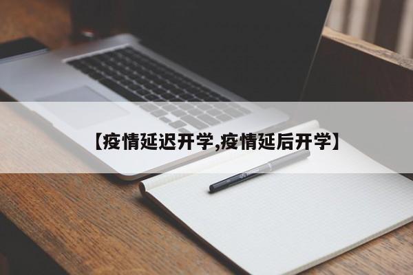 【疫情延迟开学,疫情延后开学】