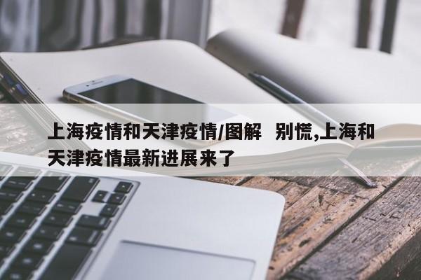 上海疫情和天津疫情/图解 别慌,上海和天津疫情最新进展来了